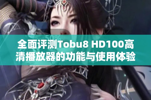 全面评测Tobu8 HD100高清播放器的功能与使用体验