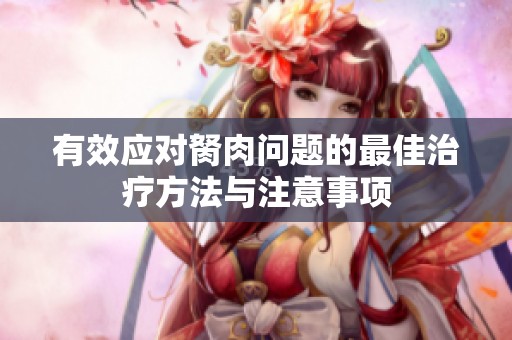 有效应对胬肉问题的最佳治疗方法与注意事项