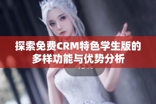 探索免费CRM特色学生版的多样功能与优势分析