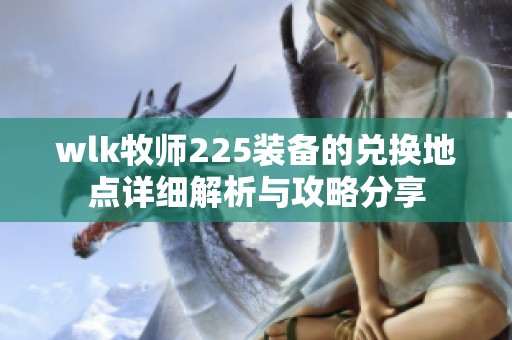 wlk牧师225装备的兑换地点详细解析与攻略分享