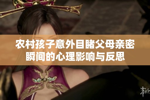 农村孩子意外目睹父母亲密瞬间的心理影响与反思