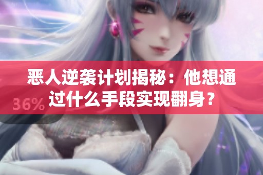 恶人逆袭计划揭秘：他想通过什么手段实现翻身？