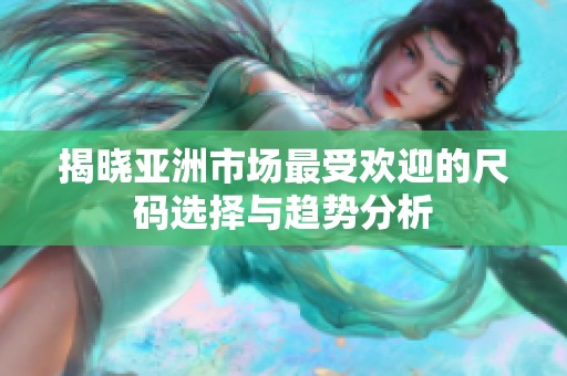 揭晓亚洲市场最受欢迎的尺码选择与趋势分析