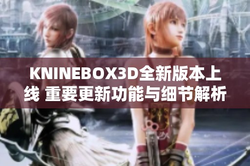 KNINEBOX3D全新版本上线 重要更新功能与细节解析