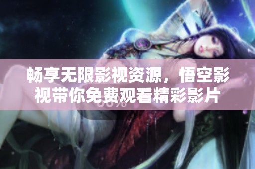 畅享无限影视资源，悟空影视带你免费观看精彩影片