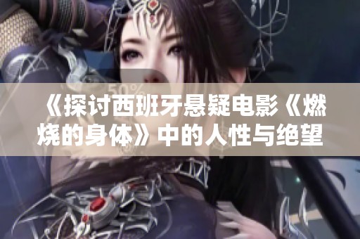 《探讨西班牙悬疑电影《燃烧的身体》中的人性与绝望》