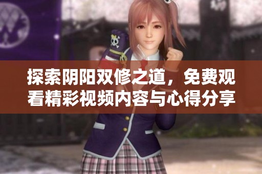 探索阴阳双修之道，免费观看精彩视频内容与心得分享