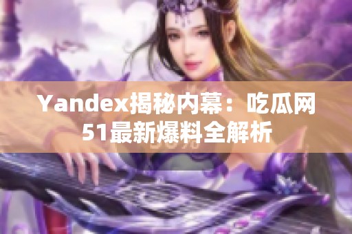 Yandex揭秘内幕：吃瓜网51最新爆料全解析