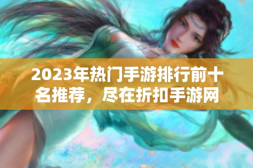 2023年热门手游排行前十名推荐，尽在折扣手游网