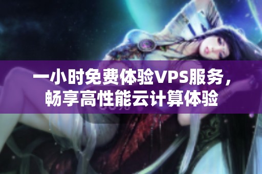 一小时免费体验VPS服务，畅享高性能云计算体验