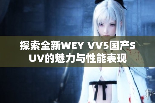 探索全新WEY VV5国产SUV的魅力与性能表现