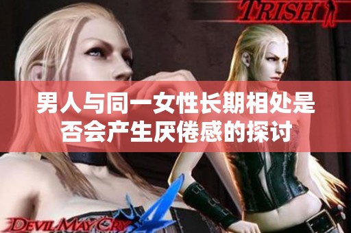 男人与同一女性长期相处是否会产生厌倦感的探讨