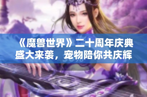 《魔兽世界》二十周年庆典盛大来袭，宠物陪你共庆辉煌时刻