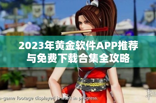 2023年黄金软件APP推荐与免费下载合集全攻略