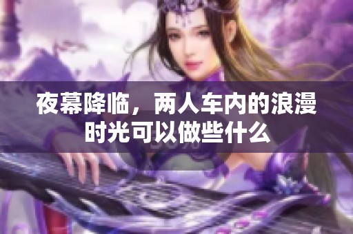 夜幕降临，两人车内的浪漫时光可以做些什么