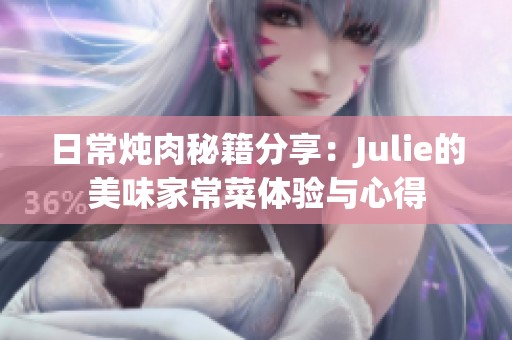 日常炖肉秘籍分享：Julie的美味家常菜体验与心得