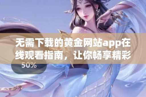 无需下载的黄金网站app在线观看指南，让你畅享精彩内容