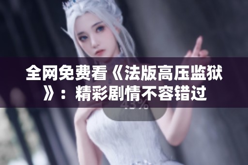 全网免费看《法版高压监狱》：精彩剧情不容错过