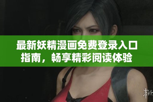 最新妖精漫画免费登录入口指南，畅享精彩阅读体验