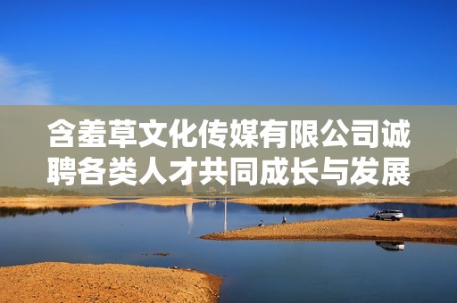 含羞草文化传媒有限公司诚聘各类人才共同成长与发展