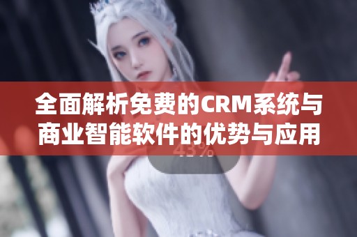 全面解析免费的CRM系统与商业智能软件的优势与应用