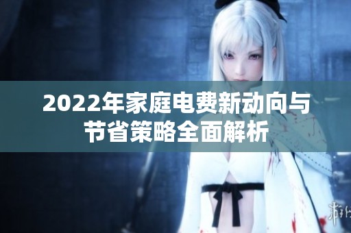 2022年家庭电费新动向与节省策略全面解析