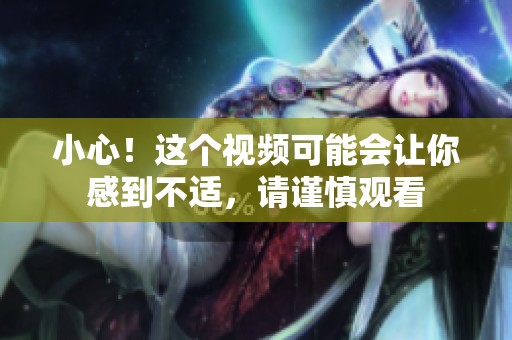 小心！这个视频可能会让你感到不适，请谨慎观看