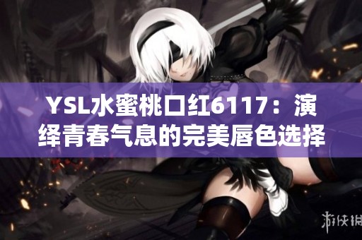 YSL水蜜桃口红6117：演绎青春气息的完美唇色选择