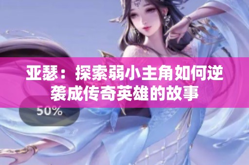 亚瑟：探索弱小主角如何逆袭成传奇英雄的故事