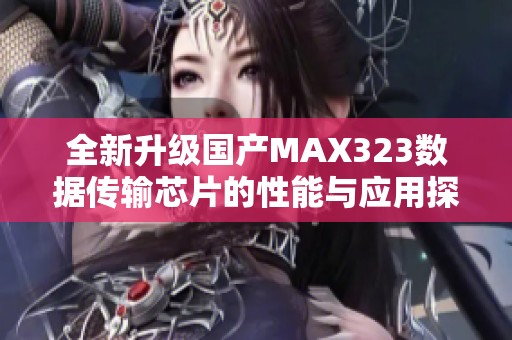 全新升级国产MAX323数据传输芯片的性能与应用探讨