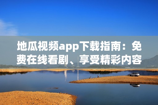 地瓜视频app下载指南：免费在线看剧、享受精彩内容攻略