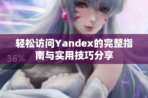 轻松访问Yandex的完整指南与实用技巧分享