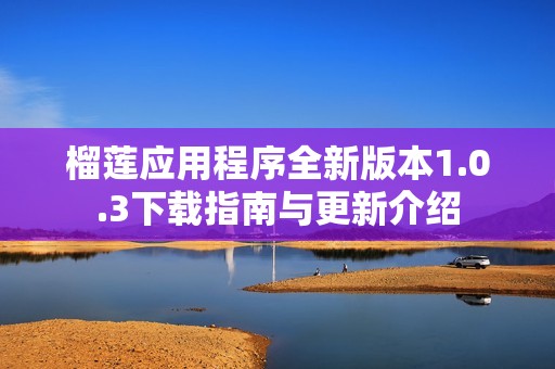 榴莲应用程序全新版本1.0.3下载指南与更新介绍