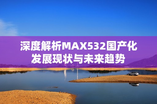 深度解析MAX532国产化发展现状与未来趋势