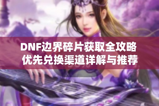 DNF边界碎片获取全攻略 优先兑换渠道详解与推荐