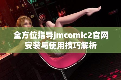 全方位指导jmcomic2官网安装与使用技巧解析