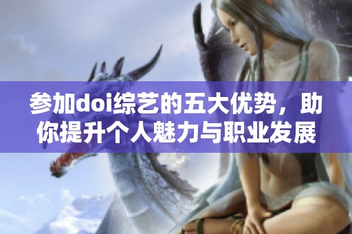 参加doi综艺的五大优势，助你提升个人魅力与职业发展