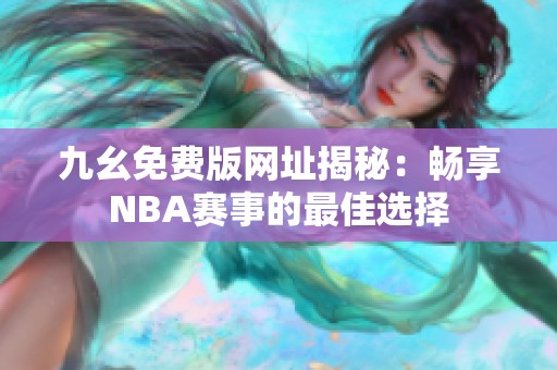 九幺免费版网址揭秘：畅享NBA赛事的最佳选择