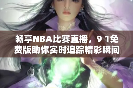 畅享NBA比赛直播，9 1免费版助你实时追踪精彩瞬间