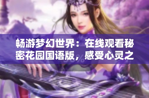 畅游梦幻世界：在线观看秘密花园国语版，感受心灵之旅