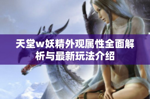 天堂w妖精外观属性全面解析与最新玩法介绍