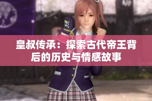 皇叔传承：探索古代帝王背后的历史与情感故事