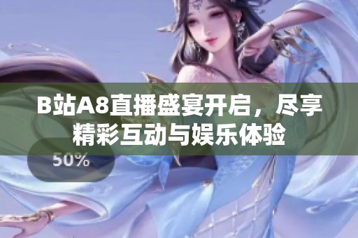 B站A8直播盛宴开启，尽享精彩互动与娱乐体验