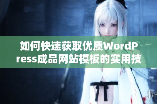 如何快速获取优质WordPress成品网站模板的实用技巧