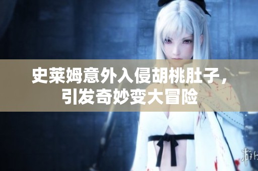史莱姆意外入侵胡桃肚子，引发奇妙变大冒险