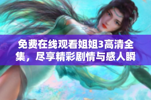 免费在线观看姐姐3高清全集，尽享精彩剧情与感人瞬间