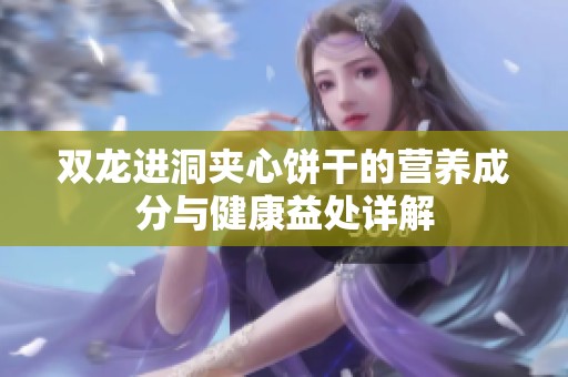 双龙进洞夹心饼干的营养成分与健康益处详解