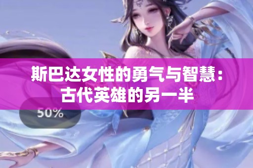斯巴达女性的勇气与智慧：古代英雄的另一半