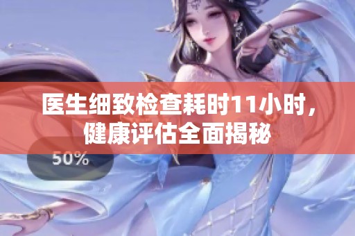 医生细致检查耗时11小时，健康评估全面揭秘