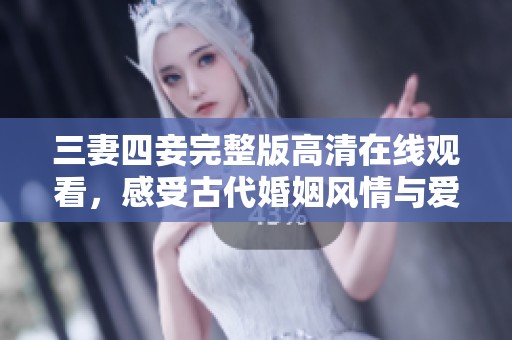 三妻四妾完整版高清在线观看，感受古代婚姻风情与爱情故事